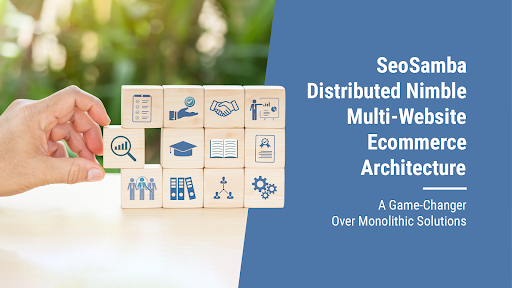 SeoSamba Distributed Nimble Multi-Website Ecommerce Architecture: A Game-Changer Over Monolithic Solutions